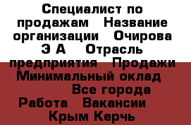 Специалист по продажам › Название организации ­ Очирова Э.А. › Отрасль предприятия ­ Продажи › Минимальный оклад ­ 50 000 - Все города Работа » Вакансии   . Крым,Керчь